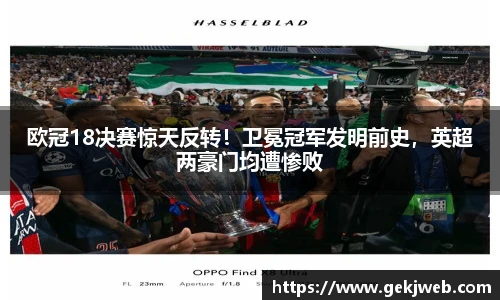 欧冠18决赛惊天反转！卫冕冠军发明前史，英超两豪门均遭惨败