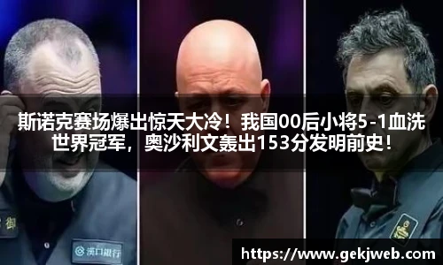 斯诺克赛场爆出惊天大冷！我国00后小将5-1血洗世界冠军，奥沙利文轰出153分发明前史！